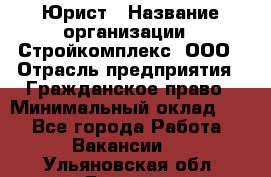 Юрист › Название организации ­ Стройкомплекс, ООО › Отрасль предприятия ­ Гражданское право › Минимальный оклад ­ 1 - Все города Работа » Вакансии   . Ульяновская обл.,Барыш г.